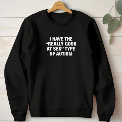 I Have The Really Good At Sex Type Of Autism T-Shirt 20241