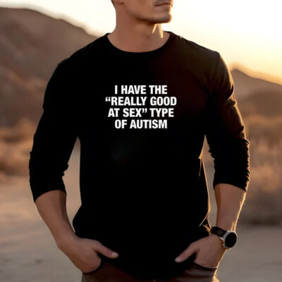 I Have The Really Good At Sex Type Of Autism T-Shirt 20242