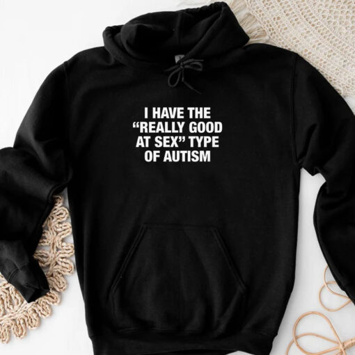 I Have The Really Good At Sex Type Of Autism T-Shirt 20243