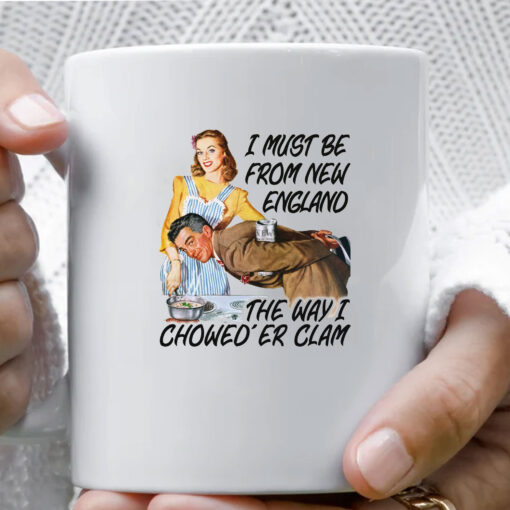 I Must Be From New England The Way I Chowed'er Clam Mug Coffee