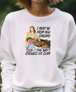 I Must Be From New England The Way I Chowed'er Clam T-Shirts