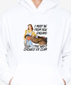 I Must Be From New England The Way I Chowed'er Clam T-Shirts