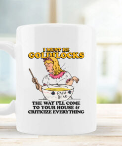 I Must Be Goldilocks The Way I'll Come To Your House And Criticize Everything Mug