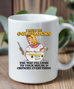 I Must Be Goldilocks The Way I'll Come To Your House And Criticize Everything Mug1