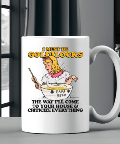 I Must Be Goldilocks The Way I'll Come To Your House And Criticize Everything Mug2