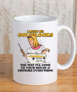 I Must Be Goldilocks The Way I'll Come To Your House And Criticize Everything Mug33