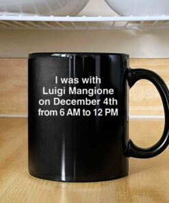 I Was With Luigi Mangione On December 4th From 6 AM To 12 PM Mug Coffee