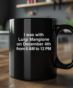 I Was With Luigi Mangione On December 4th From 6 AM To 12 PM Mug Coffee