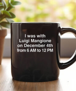 I Was With Luigi Mangione On December 4th From 6 AM To 12 PM Mug Coffee