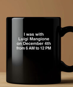 I Was With Luigi Mangione On December 4th From 6 AM To 12 PM Mug Coffee