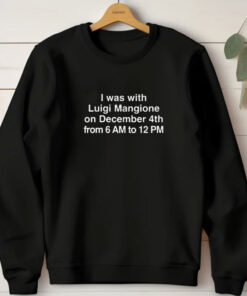 I Was With Luigi Mangione On December 4th From 6 AM To 12 PM T-Shirts