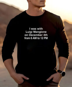 I Was With Luigi Mangione On December 4th From 6 AM To 12 PM T-Shirts