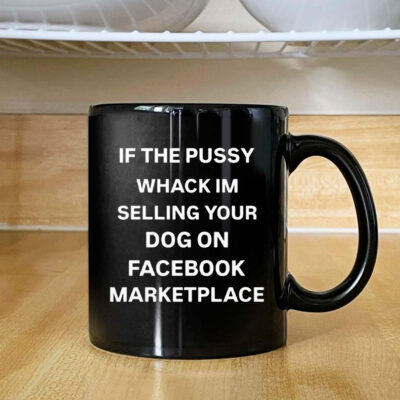 If The Pussy Wack I'm Selling Your Dog On Facebook Marketplace Mug Coffee