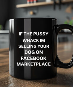 If The Pussy Wack I'm Selling Your Dog On Facebook Marketplace Mug Coffee