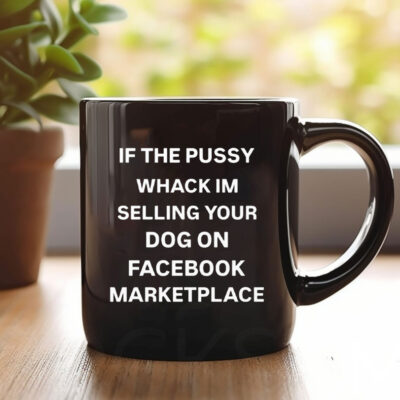 If The Pussy Wack I'm Selling Your Dog On Facebook Marketplace Mug Coffee