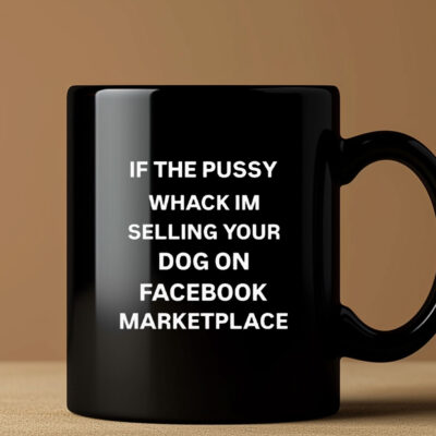 If The Pussy Wack I'm Selling Your Dog On Facebook Marketplace Mug Coffee