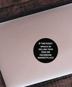 If The Pussy Wack I'm Selling YouIf The Pussy Wack I'm Selling Your Dog On Facebook Marketplace Stickersr Dog On Facebook Marketplace Stickers