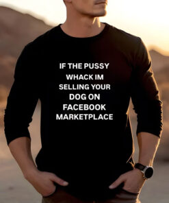 If The Pussy Wack I'm Selling Your Dog On Facebook Marketplace T-Shirts