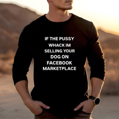 If The Pussy Wack I'm Selling Your Dog On Facebook Marketplace T-Shirts