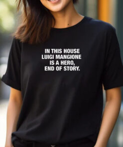 In This House Luigi Mangione Is A Hero, End Of Story T-Shirt