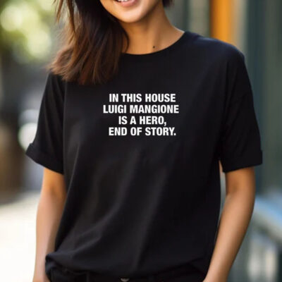 In This House Luigi Mangione Is A Hero, End Of Story T-Shirt