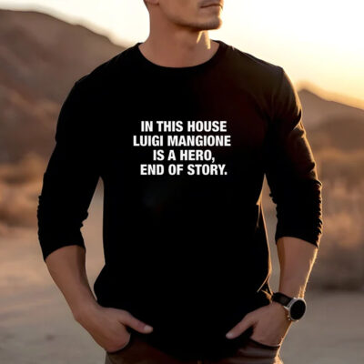 In This House Luigi Mangione Is A Hero, End Of Story T-Shirt2