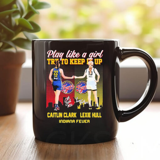 Indiana Fever WNBA 2024 Caitlin Clark And Lexie Hull Play Like A Girl Try To Keep It Up Signatures Mug1