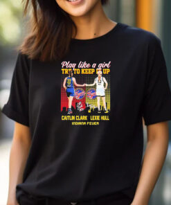 Indiana Fever WNBA 2024 Caitlin Clark And Lexie Hull Play Like A Girl Try To Keep It Up Signatures T-shirt