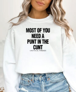 Most Of You Need A Punt In The Cunt T-Shirts