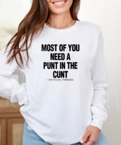 Most Of You Need A Punt In The Cunt T-Shirts