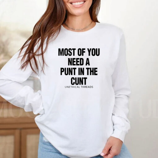 Most Of You Need A Punt In The Cunt T-Shirts