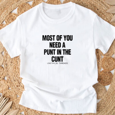 Most Of You Need A Punt In The Cunt T-Shirts