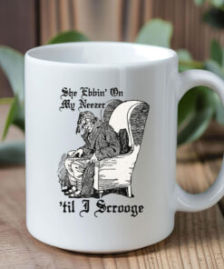 She Ebbin' On My Neezer 'Til I Scrooge Mug Coffee