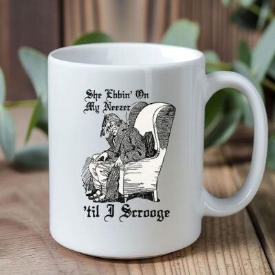 She Ebbin' On My Neezer 'Til I Scrooge Mug Coffee