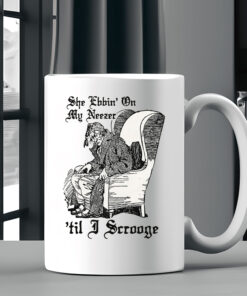 She Ebbin' On My Neezer 'Til I Scrooge Mug Coffee