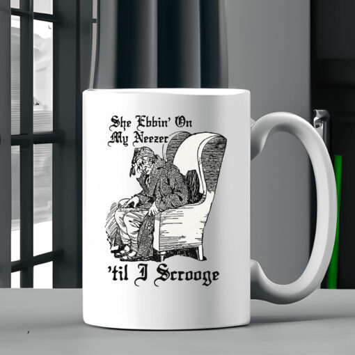 She Ebbin' On My Neezer 'Til I Scrooge Mug Coffee