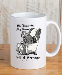 She Ebbin' On My Neezer 'Til I Scrooge Mug Coffee