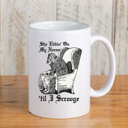 She Ebbin' On My Neezer 'Til I Scrooge Mug Coffee