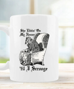 She Ebbin' On My Neezer 'Til I Scrooge Mug Coffee