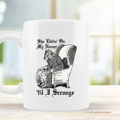 She Ebbin' On My Neezer 'Til I Scrooge Mug Coffee