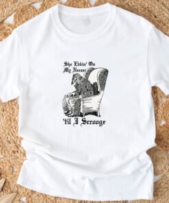 She Ebbin' On My Neezer 'Til I Scrooge T-Shirts