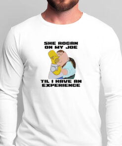 She Rogan On My Joe Til I Have An Experience T-Shirts