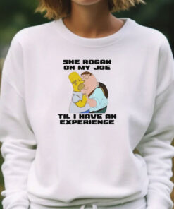 She Rogan On My Joe Til I Have An Experience T-Shirts