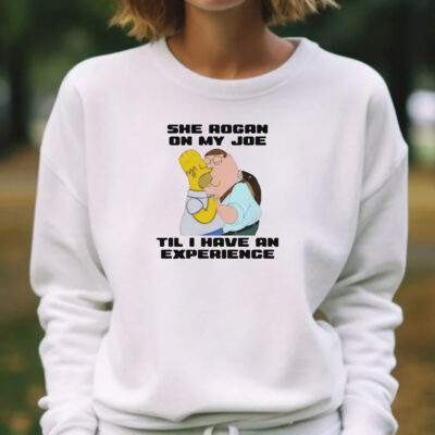 She Rogan On My Joe Til I Have An Experience T-Shirts