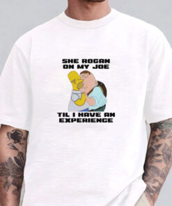 She Rogan On My Joe Til I Have An Experience T-Shirts