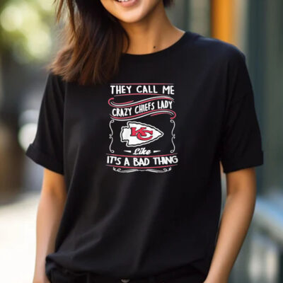 They Call Me Crazy Chiefs Lady Like It’s A Bad Thing T-Shirt 2024