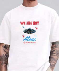 We Are Not Alone - But What Are They? T-Shirts