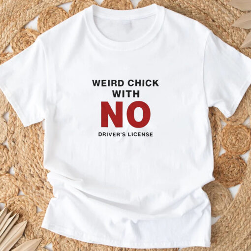 Weird Chick With No Driver’s License T-Shirt 20243