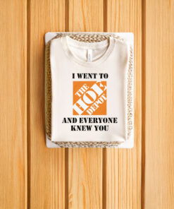 I Went To The Hoe Depot and Everyone Knew You T-Shirts