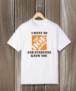 I Went To The Hoe Depot and Everyone Knew You T-Shirts